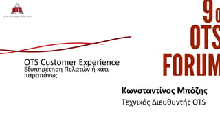 Κωνσταντίνος Μπόζης
OTS Customer Experience
Εξυπηρέτηση Πελατών ή κάτι
παραπάνω;
Τεχνικός Διευθυντής OTS
 
