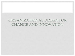 ORGANIZATIONAL DESIGN FOR
 CHANGE AND INNOVATION
 