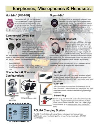 Earphones, Microphones & Headsets
Hot Mic® (ME-16R)                                                Super Mic®
             The patented ME-16R Hot Mic evolved                               The Super Mic is an acoustically balanced, noise
             from many years of research and devel-                            canceling microphone with high-quality acoustic
             opment into a true studio-quality, noise                          response and clarity. The microphone is capable
             canceling microphone that can withstand                           of immersion to any depth without sustaining dam-
             the harsh marine environment and depth                            age. There is no need for plastic bags or other
changes (while flooded) of up to 12 fsw. The Hot Mic is          make-shift devices to protect the Super Mic. This revolutionary
the ultimate microphone for television and film.                 design will out-perform virtually all other microphones and is
                                                                 quickly becoming the standard for underwater communications.
Commercial Diving Ear
& Microphones                                                    Waterproof Headset
                       Using a patented, piezoelectric                                 Designed for the US Military, this head-
                       design, OTS has designed and                                    set is completely waterproof and sub-
                       built replacement earphones that                                mersible. It features either one or two
                       will last significantly longer than                             patented ceramic earphones as well as
                       competing products. Due to their                                our patented Super Mic® microphone.
                       unique properties, they must be                                 The earphone(s) have gel ear pads for
                       used as a set and cannot be mixed                               comfort and durability. The microphone
and matched with other earphones or microphones. De-             comes with a removable voice director to channel and amplify
signed for the most popular commercial diving bandmasks          the user’s voice. The microphone sits on the end of a custom
and helmets, they are currently available for:                   fabricated boom designed to allow frequent repositioning.

•	   Gorski GS2000S                                              The headset comes standard with an OTS patented Hi-USE®
•	   Kirby Morgan Superlite 18 & 28 Band Masks                   connector, but may be ordered with any connector.
•	   Kirby-Morgan Superlite 17, 27, 37,47 and 57 Hel-
     mets

Connectors & Common                                                    Hi-USE®
Configurations                                                        The OTS designed Hi-USE® connector is waterproof with
                                                                      beryllium-copper sockets and durable pins made of Navy
                                                                      brass. They can be disconnected/reconnected underwater
                                                                      at any depth.
                                                                       AMP-4M
                                                                      AMP connectors are reasonable alternatives to our Hi-
                                                                      USE® connector. The connector with the gripper ring is the
                                                                      male AMP, and the connector without the gripper ring is
                                                                      the female.
                           EMD-2
                            for                                        Banana Plug
     THB-2A
       for            KM-M48 Supermask                                Banana plugs are commonly used in the commercial div-
     MK2-DCI                                                          ing arena. They can be easily stacked, allowing multiple
                                                                      divers to have communications. Note: For a helpful page
                                                                      on connectors, go to www.otscomm.com/connectors.
                                                                      shtml.

                                         RCL-7A Charging Station
                                         The RCL-7A Multi-Battery Charging Station is designed to charge up to six
                                         NiMH double battery packs along with a variety of units, including the STX-101
                                         and MK2-DCI.
                                                               19
 