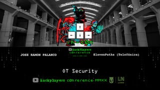 MMXX
JOSE RAMON PALANCO
OT Security
ElevenPaths (Telefónica)
 