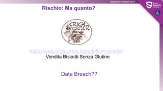 Rischio: Ma quanto?
Data Breach??
https://www.crichcorner.it/prodotti-in-vendita/
Vendita Biscotti Senza Glutine
 