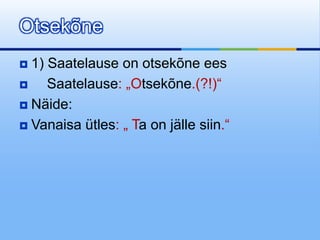 Otsekõne
 1) Saatelause on otsekõne ees
    Saatelause: „Otsekõne.(?!)“
 Näide:

 Vanaisa ütles: „ Ta on jälle siin.“
 