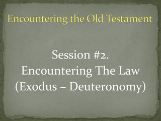 Session #2.
 Encountering The Law
(Exodus – Deuteronomy)
 