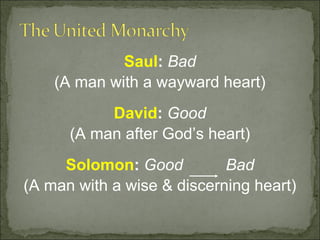 Saul: Bad
    (A man with a wayward heart)
           David: Good
      (A man after God’s heart)
     Solomon: Good          Bad
(A man with a wise & discerning heart)
 