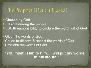 Chosen by God
…From among the people
…With responsibility to declare the word/ will of God

 Given the words of God
 Called to discern & accept the words of God
 Proclaim the words of God

 “You must listen to him…I will put my words
                 in his mouth!”
 