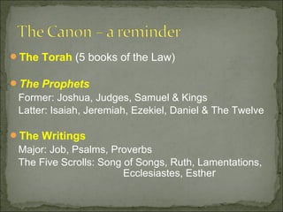 The Torah (5 books of the Law)

The Prophets
 Former: Joshua, Judges, Samuel & Kings
 Latter: Isaiah, Jeremiah, Ezekiel, Daniel & The Twelve

The Writings
 Major: Job, Psalms, Proverbs
 The Five Scrolls: Song of Songs, Ruth, Lamentations,
                        Ecclesiastes, Esther
 
