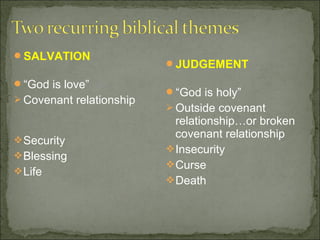 SALVATION
                          JUDGEMENT

“God is love”
                          “God is holy”
 Covenant relationship
                           Outside covenant
                            relationship…or broken
 Security
                            covenant relationship
                           Insecurity
 Blessing
                           Curse
 Life
                           Death
 