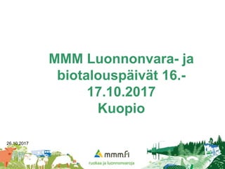 MMM Luonnonvara- ja
biotalouspäivät 16.-
17.10.2017
Kuopio
26.10.2017 1
 