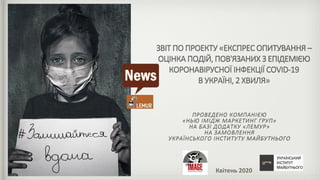 ЗВІТ ПО ПРОЕКТУ «ЕКСПРЕС ОПИТУВАННЯ –
ОЦІНКА ПОДІЙ, ПОВ'ЯЗАНИХ З ЕПІДЕМІЄЮ
КОРОНАВІРУСНОЇ ІНФЕКЦІЇ COVID-19
В УКРАЇНІ, 2 ХВИЛЯ»
ПРОВЕДЕНО КОМПАНІЄЮ
«НЬЮ ІМІДЖ МАРКЕТИНГ ГРУП»
НА БАЗІ ДОДАТКУ «ЛЕМУР»
НА ЗАМОВЛЕННЯ
УКРАЇНСЬКОГО ІНСТИТУТУ МАЙБУТНЬОГО
Квітень 2020
#
 