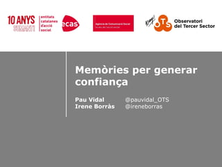 Memòries per generar
confiança
Pau Vidal
Irene Borràs

@pauvidal_OTS
@ireneborras

 