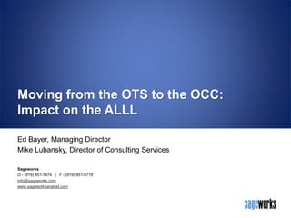 Moving from the OTS to the OCC:
Impact on the ALLL
Ed Bayer, Managing Director
Mike Lubansky, Director of Consulting Services
Sageworks
O - (919) 851-7474 | F - (919) 851-6718
info@sageworks.com
www.sageworksanalyst.com

 