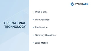 OPERATIONAL
TECHNOLOGY
• What is OT?
• The Challenge
• The Solution
• Discovery Questions
• Sales Motion
 