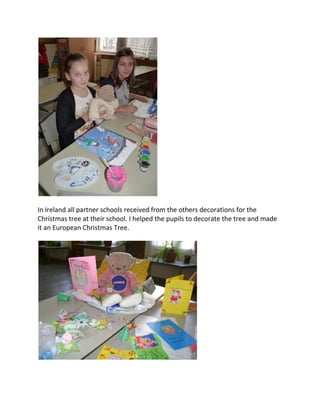 In Ireland all partner schools received from the others decorations for the
Christmas tree at their school. I helped the pupils to decorate the tree and made
it an European Christmas Tree.
 