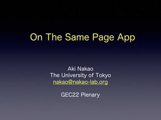 Aki Nakao
The University of Tokyo
nakao@nakao-lab.org
GEC22 Plenary
On The Same Page App
 