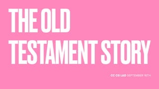 CC CG L&D SEPTEMBER 16TH
THEOLD
TESTAMENTSTORY
 