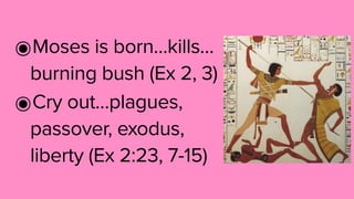 ๏Moses is born…kills…
burning bush (Ex 2, 3)
๏Cry out…plagues,
passover, exodus,
liberty (Ex 2:23, 7-15)
 