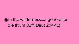 ๏In the wilderness…a generation
die (Num 33ff, Deut 2:14-15)
 