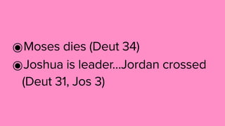 ๏Moses dies (Deut 34)
๏Joshua is leader…Jordan crossed
(Deut 31, Jos 3)
 