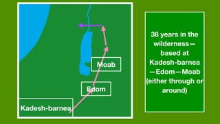 Edom
Moab
38 years in the
wilderness—
based at
Kadesh-barnea
—Edom—Moab
(either through or
around)
Kadesh-barnea
 