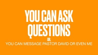 YOUCANASK
QUESTIONSOR,
YOU CAN MESSAGE PASTOR DAVID OR EVEN ME
 