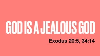 GODISAJEALOUSGOD
Exodus 20:5, 34:14
 