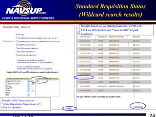 FLEET & INDUSTRIAL SUPPLY CENTERS
Standard Requisition Status
(Wildcard search results)
Transfer “SPS” data source to
“Active Requisition Status Sources”.
Click on “Submit”.
Results based on specified parameter: DODAAC .
Click on this button and “view details” to pull
Contract.
 