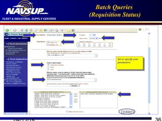 FLEET & INDUSTRIAL SUPPLY CENTERS
Batch Queries
(Requisition Status)
Set or specify your
parameters.
Set or specify your
parameters.
 