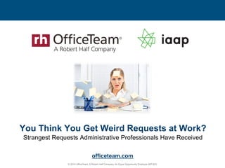 © 2014 OfficeTeam. A Robert Half Company. An Equal Opportunity Employer M/F/D/V.
officeteam.com
You Think You Get Weird Requests at Work?
Strangest Requests Administrative Professionals Have Received
 