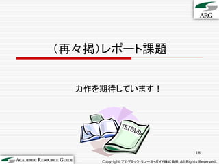 （再々掲）レポート課題


  力作を期待しています！




                                             18

     Copyright アカデミック・リソース・ガイド株式会社 All Rights Reserved.
 
