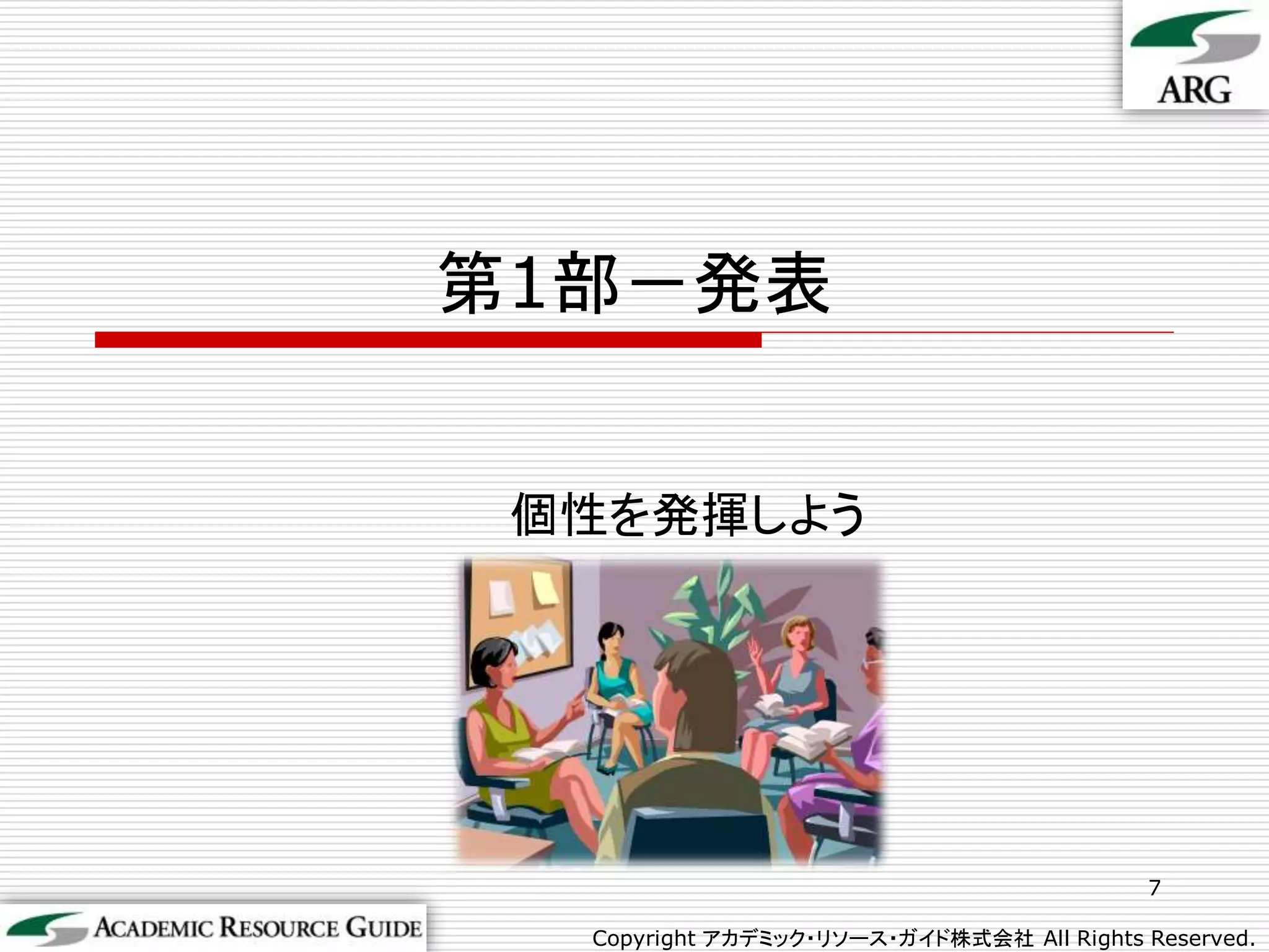 第1部－発表


 個性を発揮しよう




                                           7

  Copyright アカデミック・リソース・ガイド株式会社 All Rights Reserved.
 