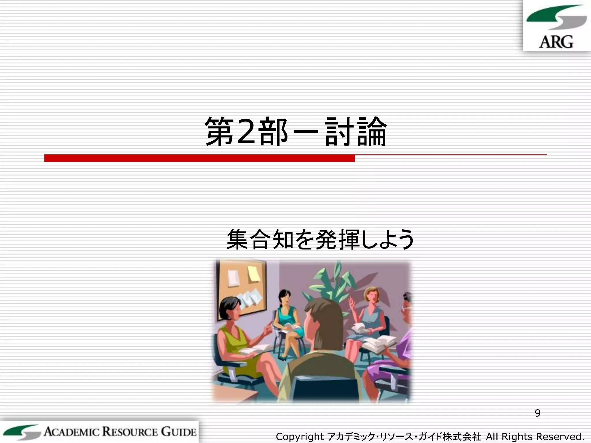 第2部－討論


集合知を発揮しよう




                                           9

  Copyright アカデミック・リソース・ガイド株式会社 All Rights Reserved.
 