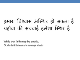 हमारा ववश्वास अस्थिर हो सकिा है
यहोवा की सच्चाई हमेशा स्थिर है
While our faith may be erratic,
God’s faithfulness is always static
 