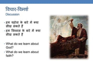 ववचार-ववमशक
Discussion
• हम यहोवा के बारे में क्या
सीख सकिे हैं
• हम ववश्वास के बारे में क्या
सीख सकिे हैं
• What do we learn about
God?
• What do we learn about
faith?
 