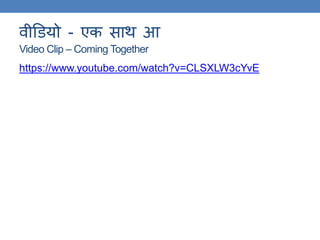 वीडियो - एक साि आ
Video Clip – Coming Together
https://www.youtube.com/watch?v=CLSXLW3cYvE
 