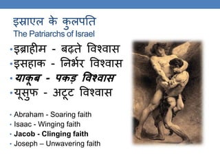 इस्राएल के कु लपति
The Patriarchs of Israel
•इब्राहीम - बढ़िे ववश्वास
•इसहाक - तनर्कर ववश्वास
•याकू ब - पकड़ विश्िास
•यूसुफ - अटूट ववश्वास
• Abraham - Soaring faith
• Isaac - Winging faith
• Jacob - Clinging faith
• Joseph – Unwavering faith
 