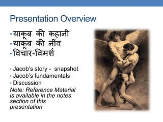 Presentation Overview
•याकू ब की कहानी
•याकू ब की नींव
•ववचार-ववमशक
• Jacob’s story - snapshot
• Jacob’s fundamentals
• Discussion
Note: Reference Material
is available in the notes
section of this
presentation
 