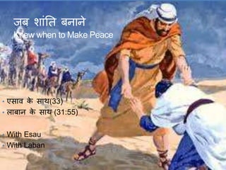 जब शांति बनाने
Knew when to Make Peace
• एसाव के साि(33)
• लाबान के साि (31:55)
• With Esau
• With Laban
 