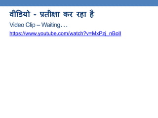 िीडियो - प्रतीक्षा कर रहा है
Video Clip – Waiting…
https://www.youtube.com/watch?v=MxPzj_nBolI
 