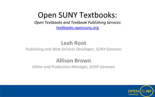 Open SUNY Textbooks:
Open Textbooks and Textbook Publishing Services
textbooks.opensuny.org
Leah Root
Publishing and Web Services Developer, SUNY Geneseo
Allison Brown
Editor and Production Manager, SUNY Geneseo
 