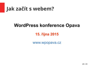 28 / 29
Jak začít s webem?
WordPress konference Opava
15. října 2015
www.wpopava.cz
 