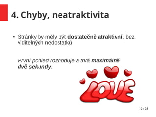 12 / 28
4. Chyby, neatraktivita
● Stránky by měly být dostatečně atraktivní, bez
viditelných nedostatků
První pohled rozhoduje a trvá maximálně
dvě sekundy.
 