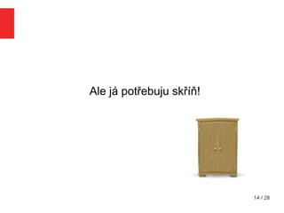 14 / 28
Ale já potřebuju skříň!
 