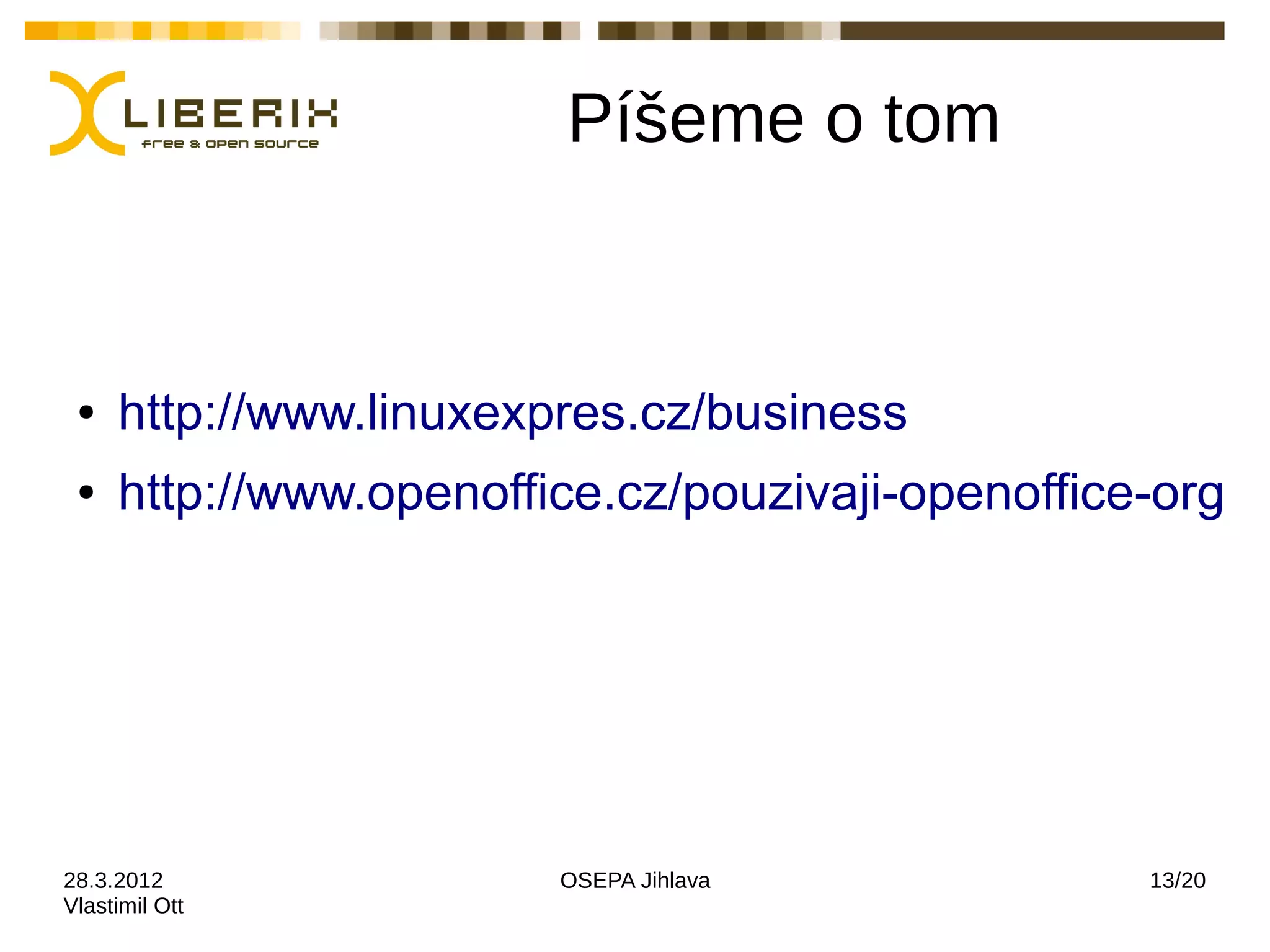 Píšeme o tom


 ●   http://www.linuxexpres.cz/business
 ●   http://www.openoffice.cz/pouzivaji-openoffice-org




28.3.2012               OSEPA Jihlava             13/20
Vlastimil Ott
 