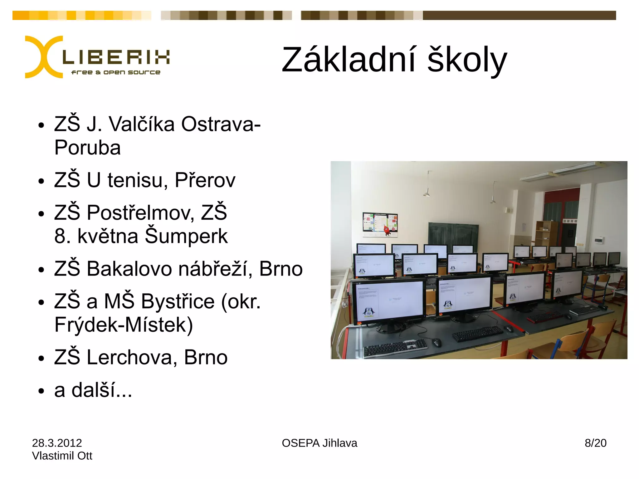 Základní školy
 ●   ZŠ J. Valčíka Ostrava-
     Poruba
 ●   ZŠ U tenisu, Přerov
 ●   ZŠ Postřelmov, ZŠ
     8. května Šumperk
 ●   ZŠ Bakalovo nábřeží, Brno
 ●   ZŠ a MŠ Bystřice (okr.
     Frýdek-Místek)
 ●   ZŠ Lerchova, Brno
 ●   a další...

28.3.2012                     OSEPA Jihlava    8/20
Vlastimil Ott
 