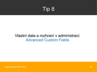 WordCamp Brno 2017 25
Tip 8
Vlastní data a rozhraní v administraci:
Advanced Custom Fields
 