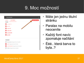 WordCamp Brno 2017 27
9. Moc možností
✔
Máte jen jednu titulní
stránku
✔
Paralax na mobilu
neoceníte
✔
Každý font navíc
zpomaluje načítání
✔
Ééé.. která barva to
byla..?
 