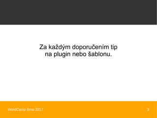 WordCamp Brno 2017 3
Za každým doporučením tip
na plugin nebo šablonu.
 