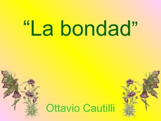 “La bondad”


  Ottavio Cautilli
 