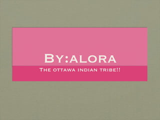By:alora
The ottawa indian tribe!!
 
