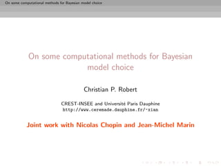 On some computational methods for Bayesian model choice




             On some computational methods for Bayesian
                          model choice

                                            Christian P. Robert

                               CREST-INSEE and Universit´ Paris Dauphine
                                                        e
                               http://www.ceremade.dauphine.fr/~xian


            Joint work with Nicolas Chopin and Jean-Michel Marin
 